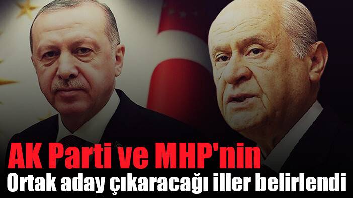 AK Parti ve MHP nin ortak aday çıkaracağı iller belirlendi