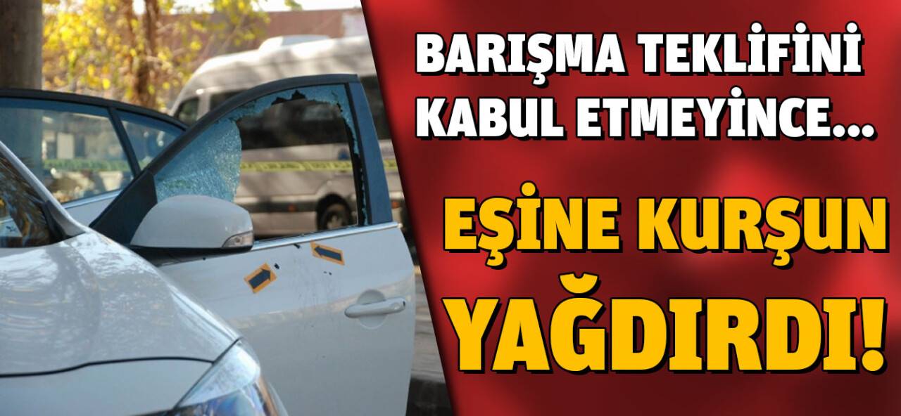 Barışma Teklifini Kabul Etmeyen Eşine Kurşun Yağdırdı!
