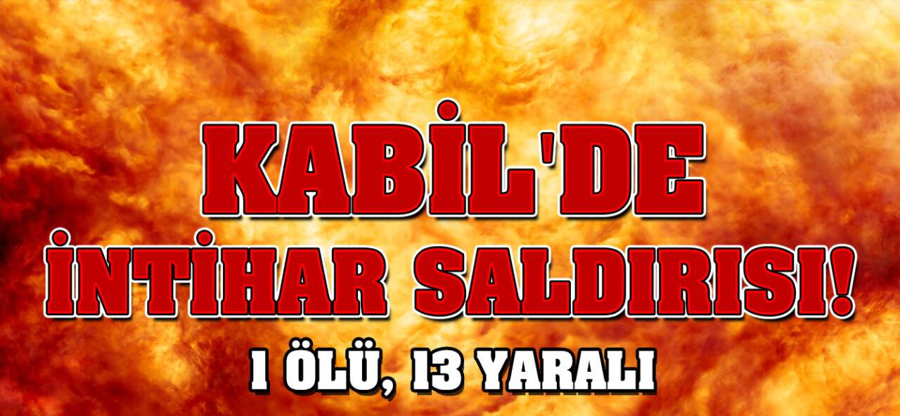 Kabil'de İntihar Saldırısı: 1 Ölü, 13 Yaralı