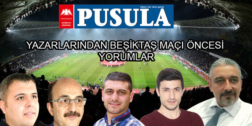 PUSULA yazarlarından Beşiktaş maçı öncesi yorumlar