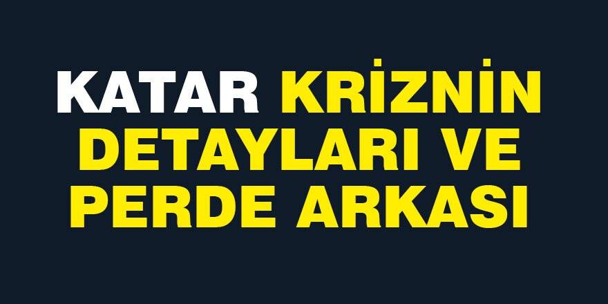 Katar Krizinin Perde Arkası ve Tüm Detayları