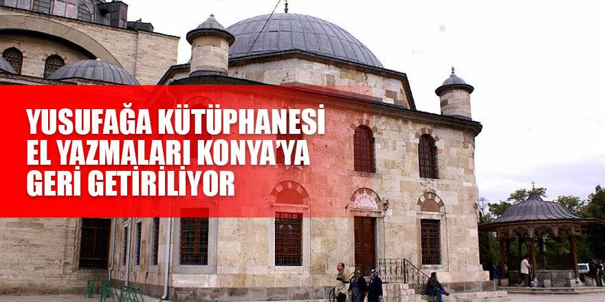 YUSUFAĞA KÜTÜPHANESİ EL YAZMALARI KONYA’YA GERİ GETİRİLİYOR