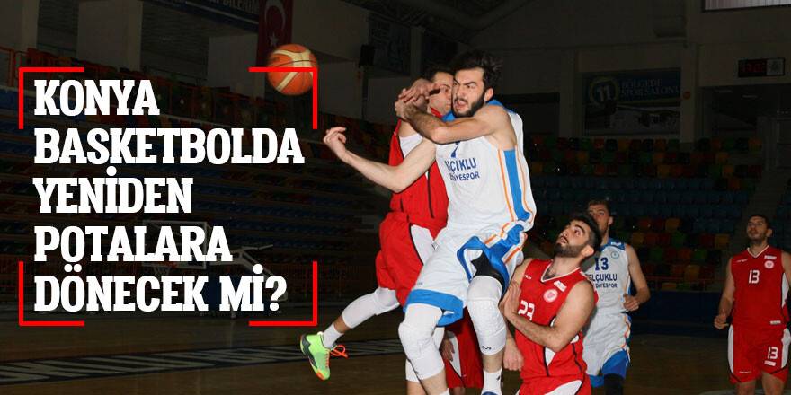 KONYA BASKETBOLDA YENİDEN POTALARA DÖNECEK Mİ?