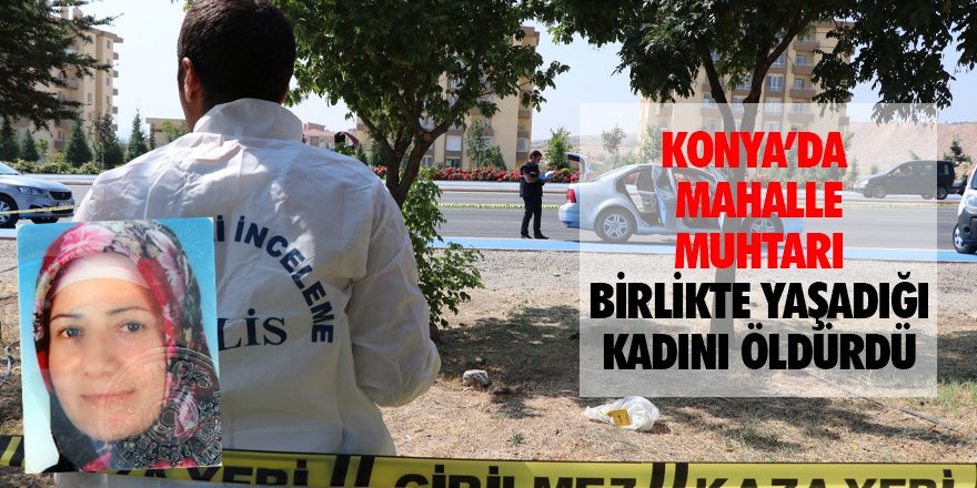 Konya’da mahalle muhtarı, 5 yıldır birlikte yaşadığı kadını öldürdü