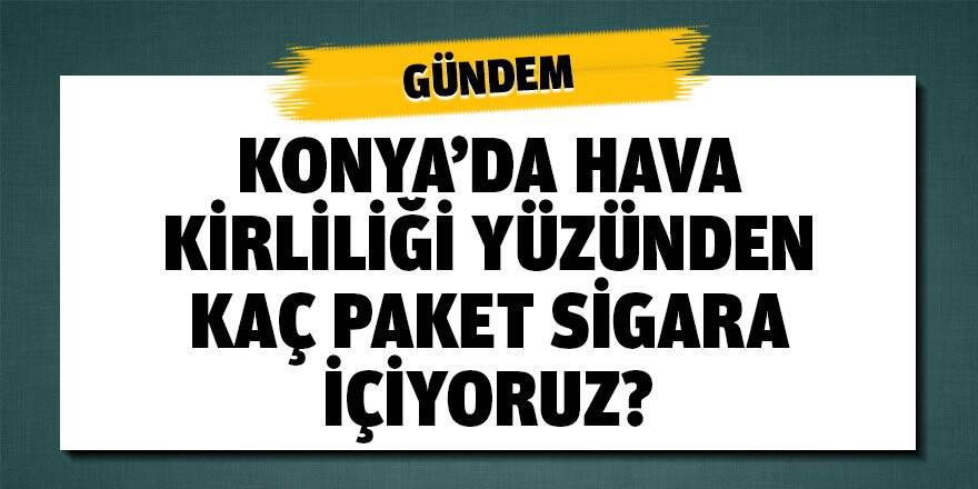 Konya'da hava kirliliği yüzünden kaç paket sigara içiyoruz?