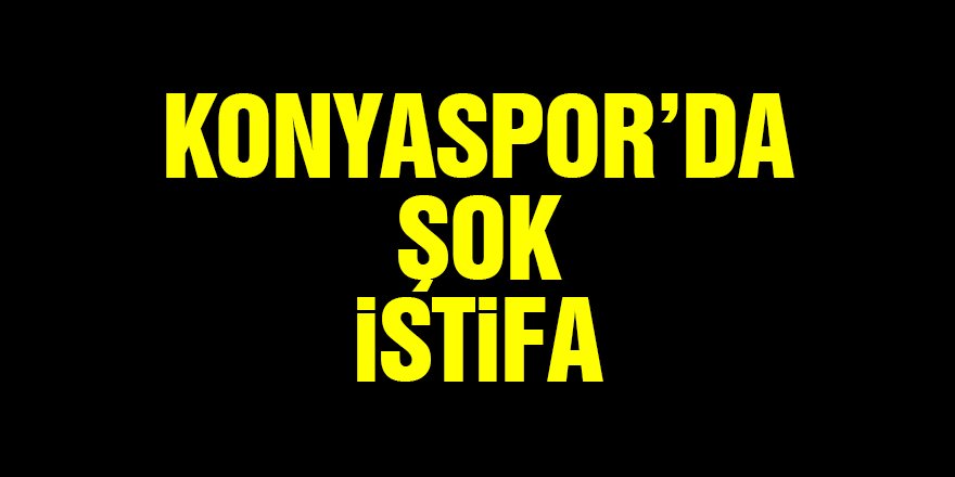Konyaspor'da şok istifa