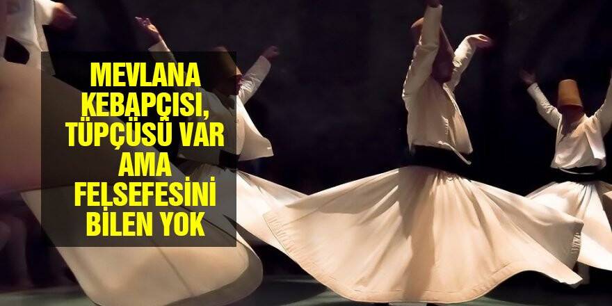 Mevlana kebapçısı, tüpçüsü var ama felsefesini bilen yok