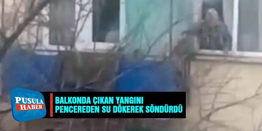 Balkonunda çıkan yangını pencereden su döküp söndürdü