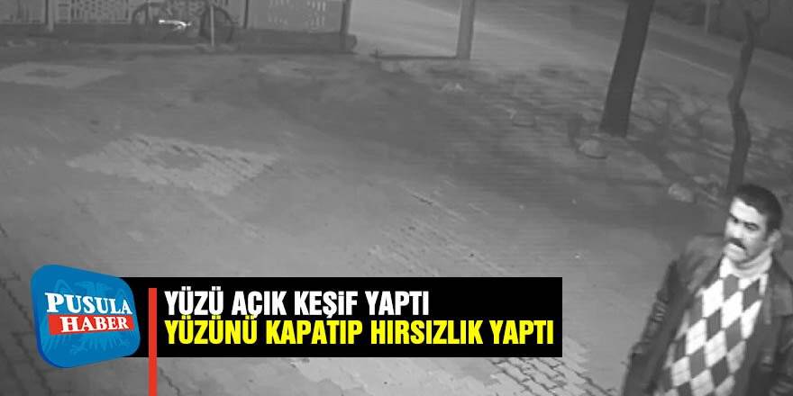 Yüzü açık keşif yapan şüpheli sonra yüzünü kapatıp hırsızlık yaptı