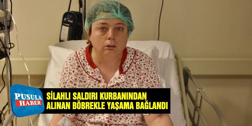 Silahlı saldırı kurbanından alınan böbrekle yaşama bağlandı