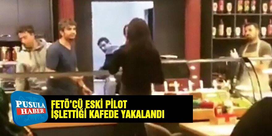 FETÖ'cü eski pilot işlettiği kafede yakalandı
