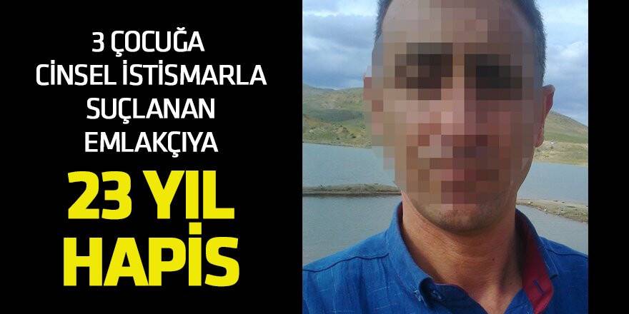 3 çocuğa cinsel istismarla suçlanan emlakçıya 23 yıl hapis