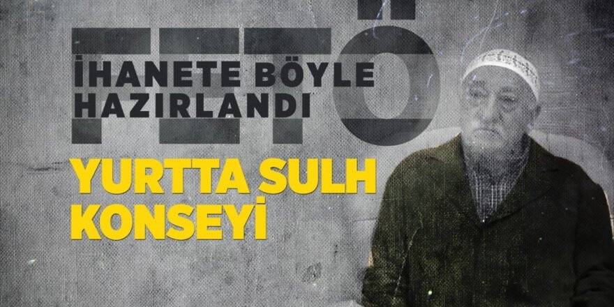 Fetö İhanete Böyle Hazırlandı: Yurtta Sulh Konseyi