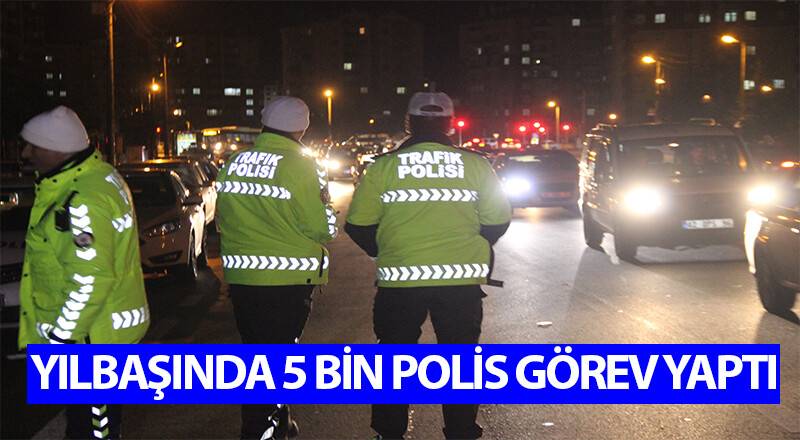 YILBAŞINDA 5 BİN POLİS GÖREV YAPTI