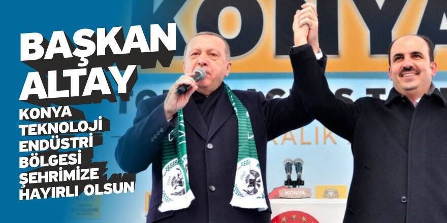 Başkan Altay: “Konya Teknoloji Endüstri Bölgesi şehrimize hayırlı olsun”