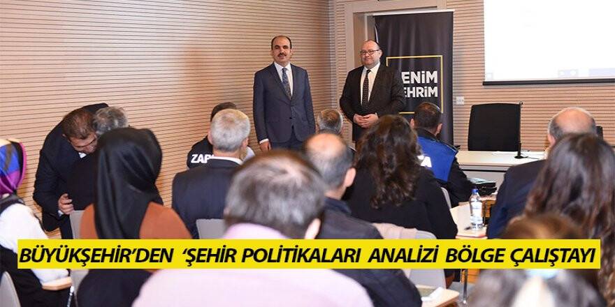Büyükşehir’den ‘Şehir Politikaları Analizi’ bölge çalıştayı