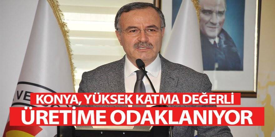 Konya, yüksek katma değerli üretime odaklanıyor