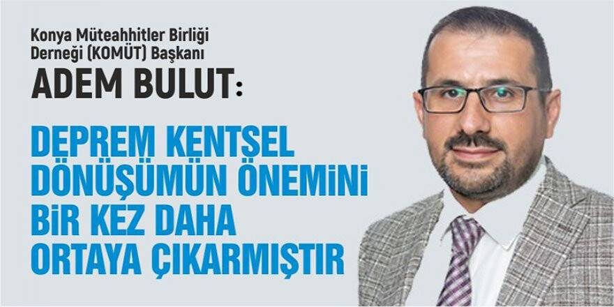 KOMÜT Başkanı Bulut: "Deprem kentsel dönüşümün önemini bir kez daha ortaya çıkarmıştır"