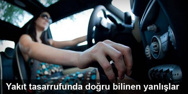 Yakıt tasarrufunda doğru bilinen yanlışlar