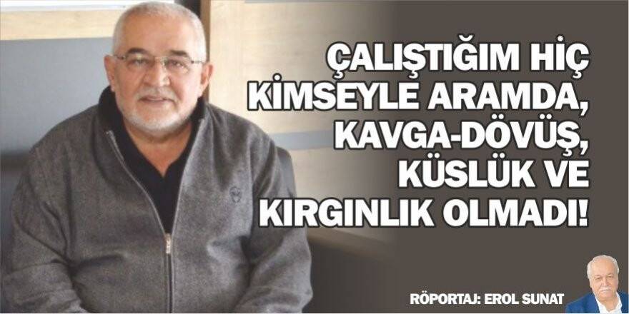 ÇALIŞTIĞIM HİÇ KİMSEYLE ARAMDA, KAVGA-DÖVÜŞ, KÜSLÜK VE KIRGINLIK OLMADI!