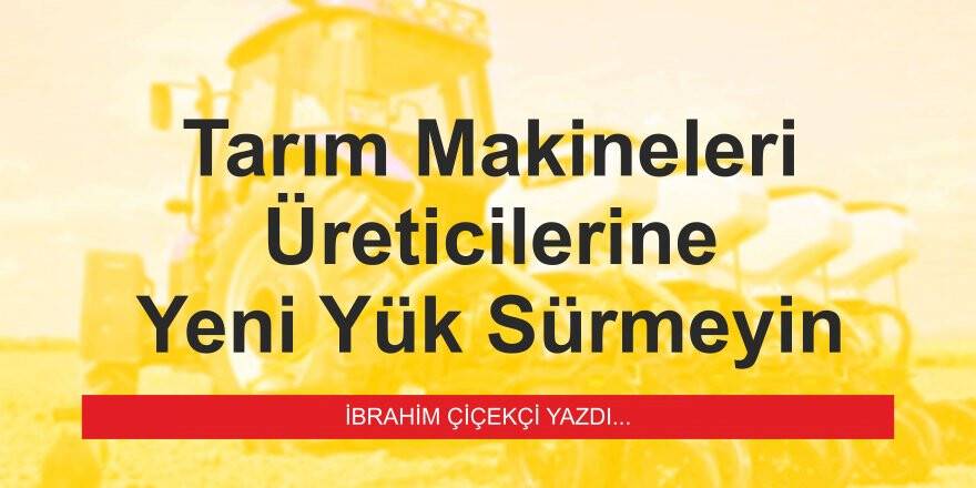 Tarım Makineleri Üreticilerine Yeni Yük Sürmeyin