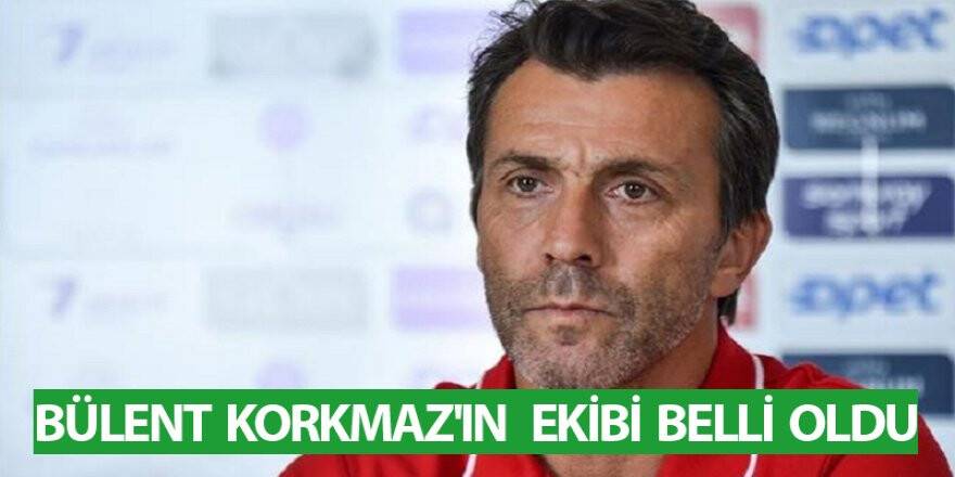 BÜLENT KORKMAZ'IN EKİBİ BELLİ OLDU