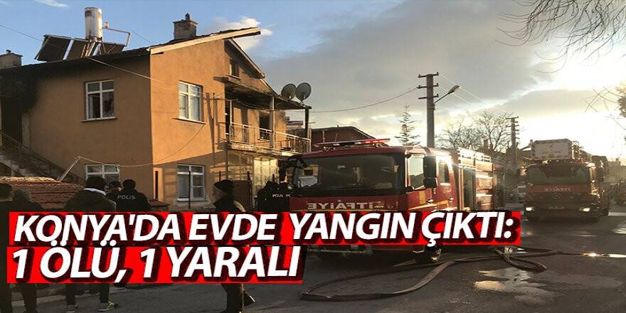 Konya'da evde yangın çıktı: 1 ölü, 1 yaralı