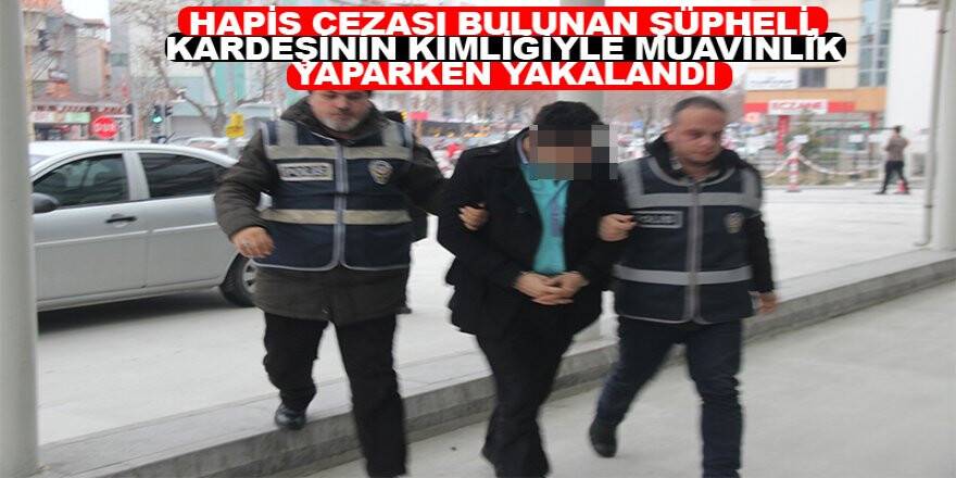 Hapis cezası bulunan şüpheli, kardeşinin kimliğiyle muavinlik yaparken yakalandı