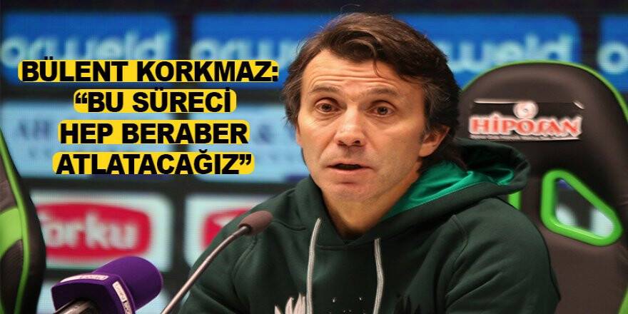 Bülent Korkmaz: “Bu süreci hep beraber atlatacağız”