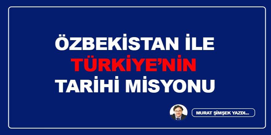 Özbekistan ile Türkiye’nin Tarihi Misyonu
