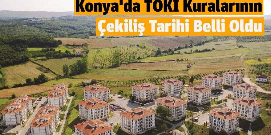 Konya'da TOKİ Kuralarının Çekiliş Tarihi Belli Oldu