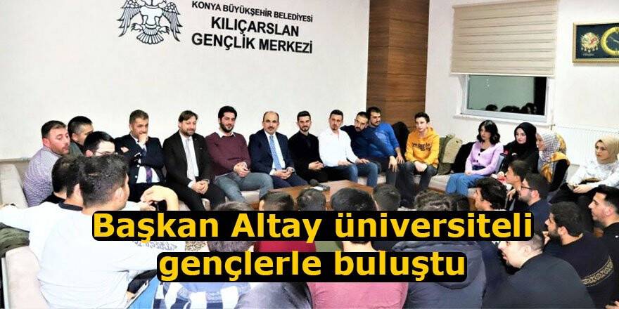 Başkan Altay üniversiteli gençlerle buluştu