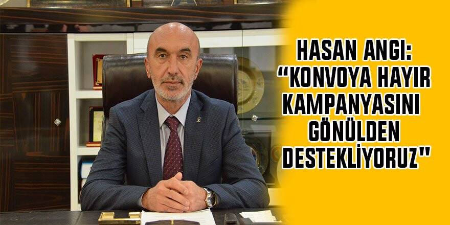 Hasan Angı: “Konvoya hayır kampanyasını gönülden destekliyoruz"