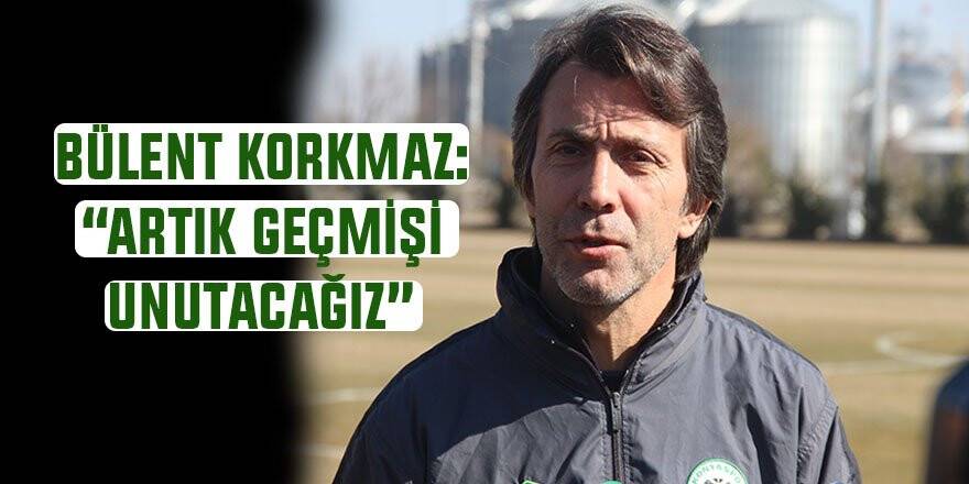 Bülent Korkmaz: “Artık geçmişi unutacağız”
