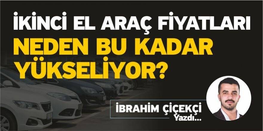 İkinci El Araç Fiyatları Neden Bu kadar Yükseliyor? Kaynak: İkinci El Araç Fiyatları Neden Bu kadar Yükseliyor? - İbrahim Çiçekçi