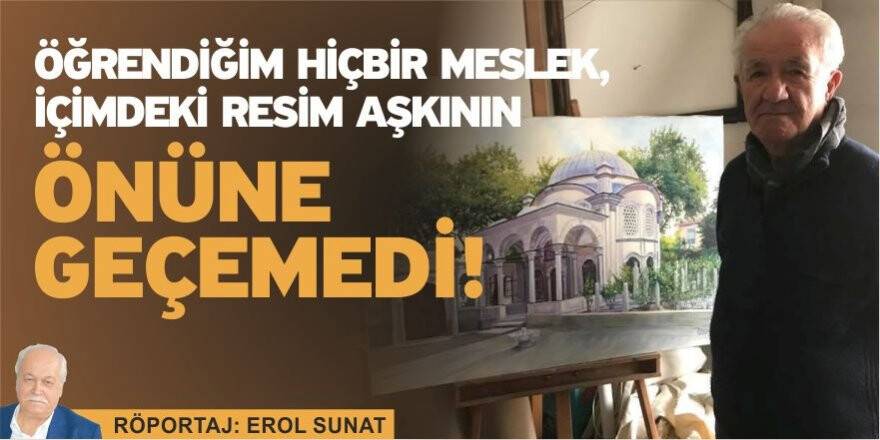Öğrendiğim hiçbir meslek, içimdeki Resim aşkının önüne geçemedi!