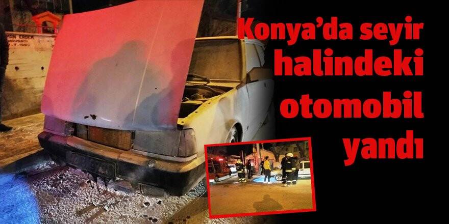 Konya’da seyir halindeki otomobil yandı