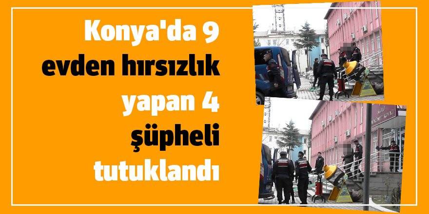 Konya'da 9 evden hırsızlık yapan 4 şüpheli tutuklandı