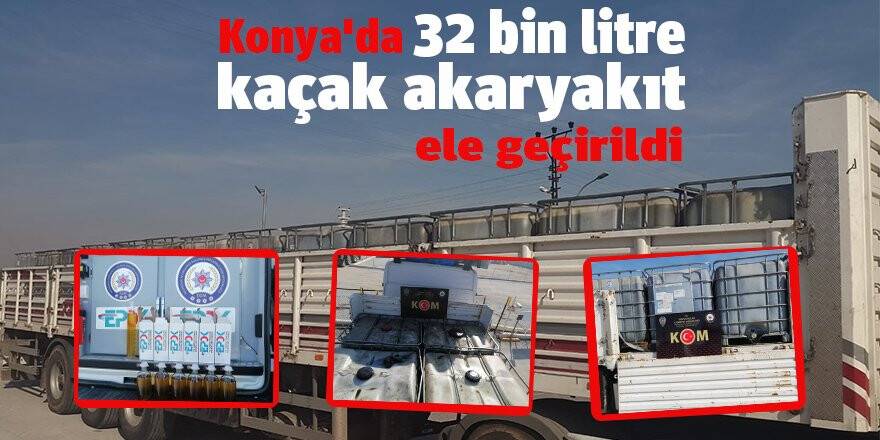 Konya'da 32 bin litre kaçak akaryakıt ele geçirildi