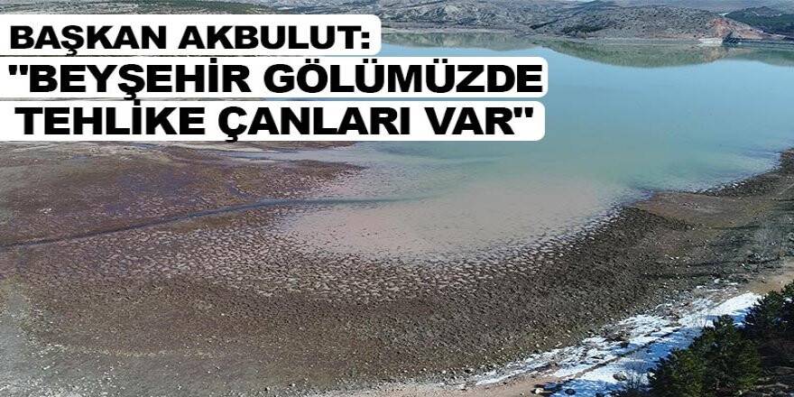 Konya ZMO Başkanı Akbulut: "Beyşehir Gölümüzde tehlike çanları var"