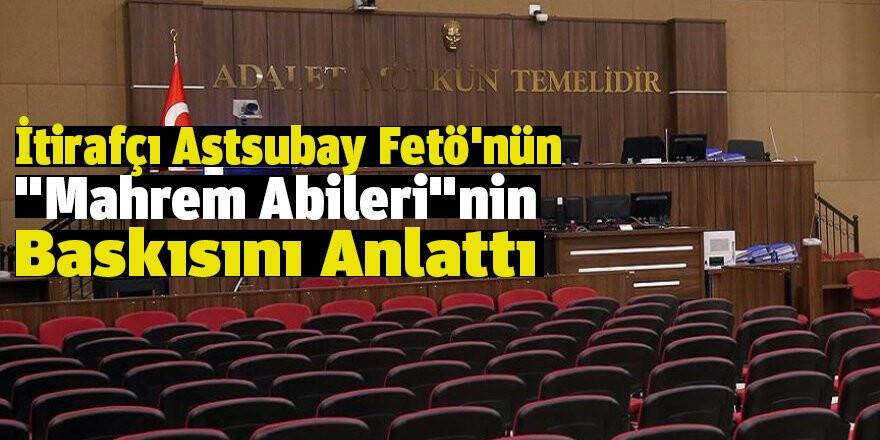 İtirafçı Astsubay Fetö'nün "Mahrem Abileri"nin Baskısını Anlattı