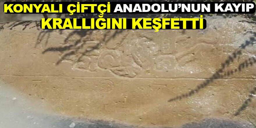 Konyalı çiftçi Anadolu’nun kayıp krallığını keşfetti