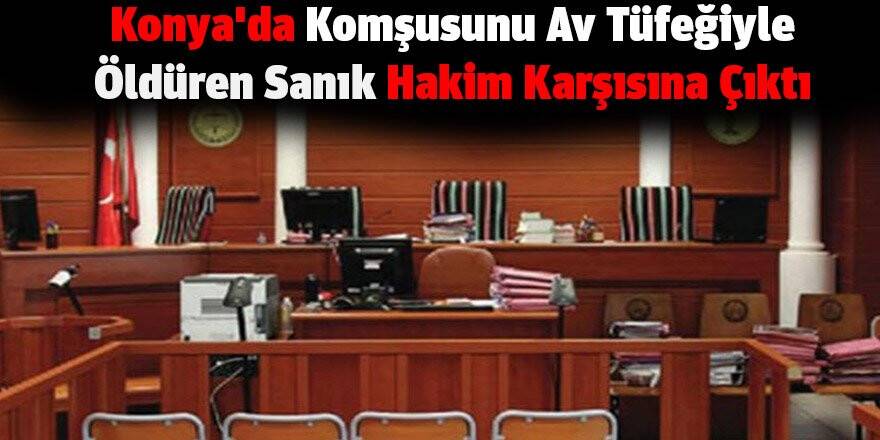 Konya'da Komşusunu Av Tüfeğiyle Öldüren Sanık Hakim Karşısına Çıktı