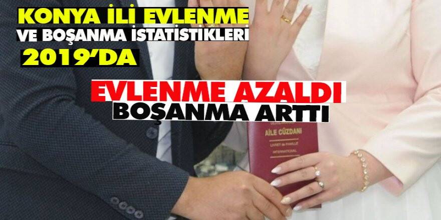 KONYA İLİ EVLENME VE BOŞANMA İSTATİSTİKLERİ, 2019  EVLENME AZALDI BOŞANMA ARTTI