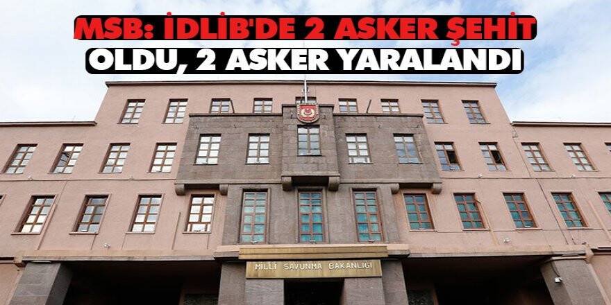Msb: İdlib'de 2 Asker Şehit Oldu, 2 Asker Yaralandı
