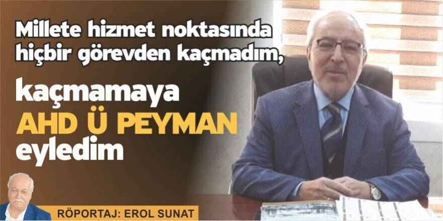 Millete hizmet noktasında hiçbir görevden kaçmadım, kaçmamaya “Ahd ü Peyman” eyledim