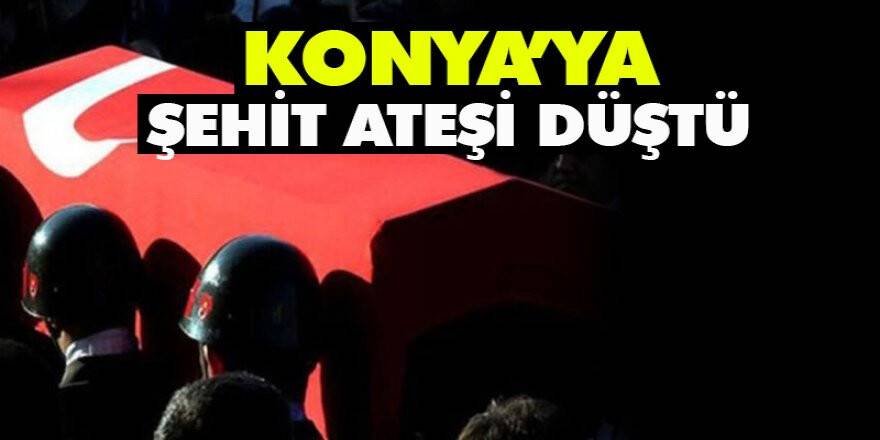 KONYA'YA ŞEHİT ATEŞİ DÜŞTÜ