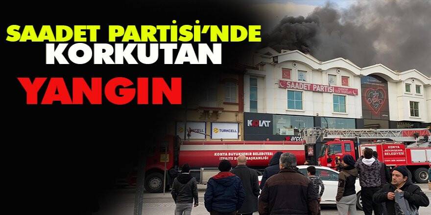 SAADET PARTİSİ'NDE KORKUTAN YANGIN