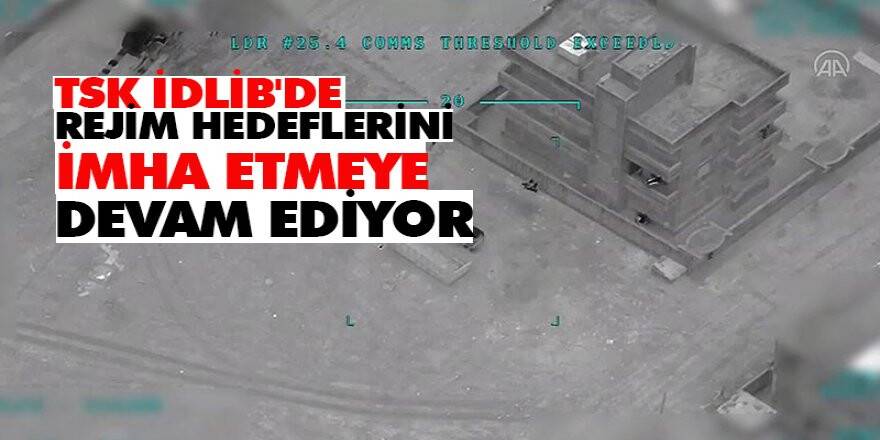 TSK İdlib'de rejim hedeflerini imha etmeye devam ediyor