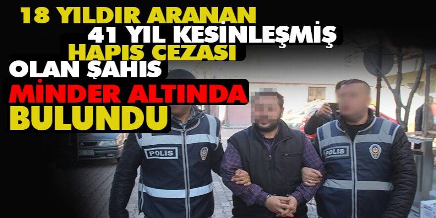 18 yıldır aranan ve 41 yıl kesinleşmiş hapis cezası olan şahıs yakalandı